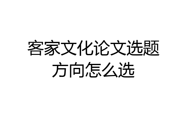 客家文化论文选题方向怎么选