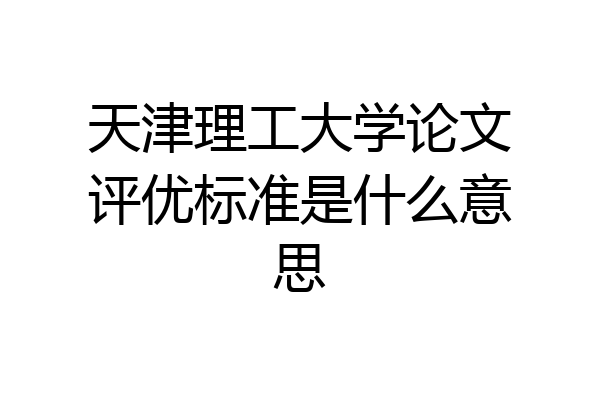 天津理工大学论文评优标准是什么意思