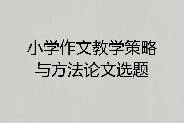 小学作文教学策略与方法论文选题