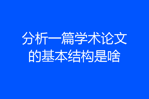 分析一篇学术论文的基本结构是啥