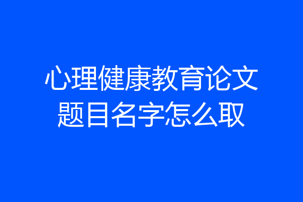 心理健康教育论文题目名字怎么取