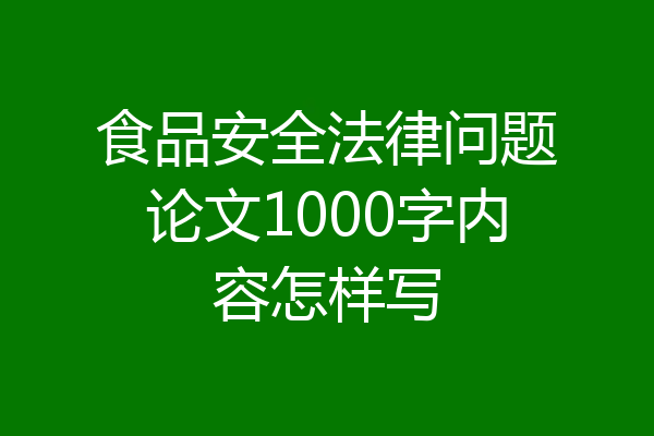 食品安全法律问题论文1000字内容怎样写