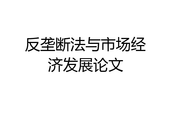 反垄断法与市场经济发展论文