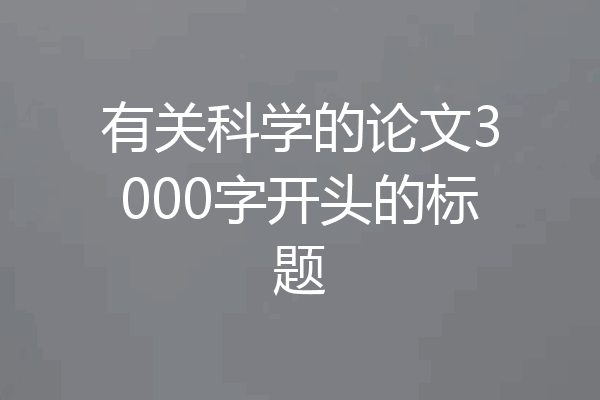 有关科学的论文3000字开头的标题