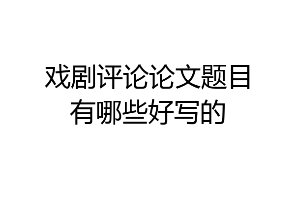 戏剧评论论文题目有哪些好写的