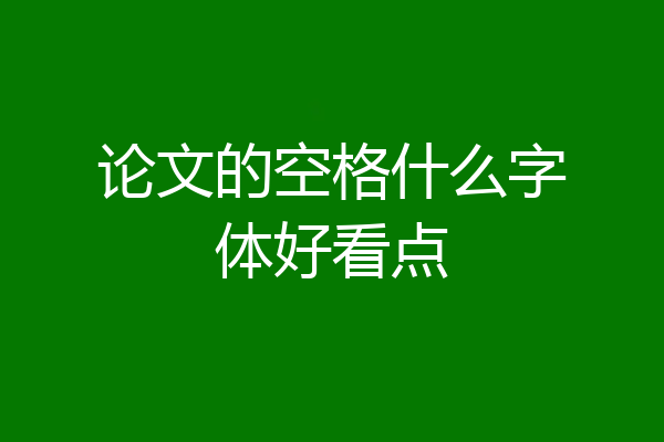 论文的空格什么字体好看点