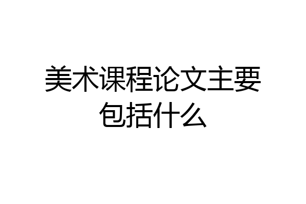 美术课程论文主要包括什么