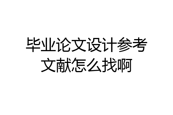 毕业论文设计参考文献怎么找啊