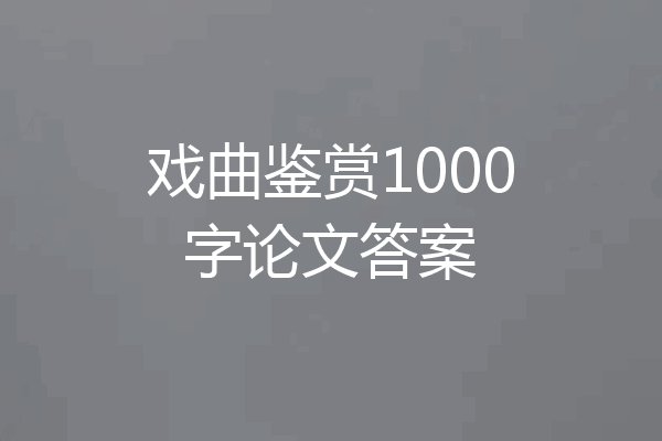 戏曲鉴赏1000字论文答案
