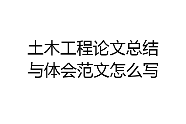土木工程论文总结与体会范文怎么写