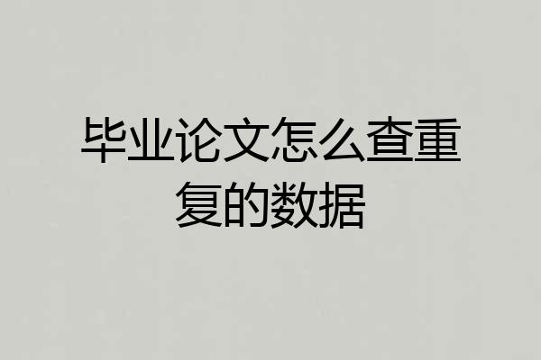 毕业论文怎么查重复的数据