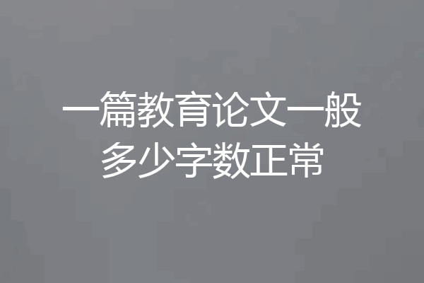 一篇教育论文一般多少字数正常