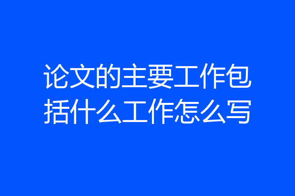 论文的主要工作包括什么工作怎么写