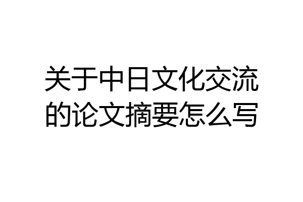 关于中日文化交流的论文摘要怎么写
