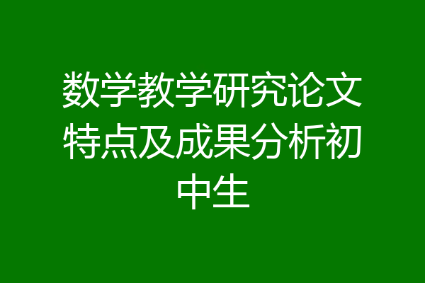 数学教学研究论文特点及成果分析初中生