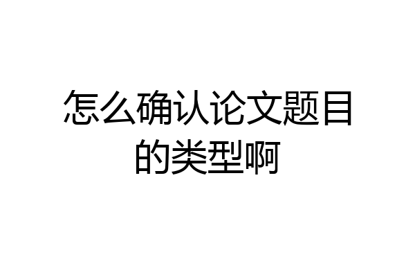 怎么确认论文题目的类型啊