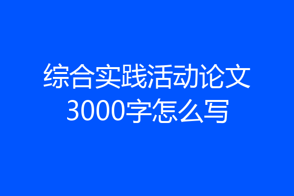 综合实践活动论文3000字怎么写