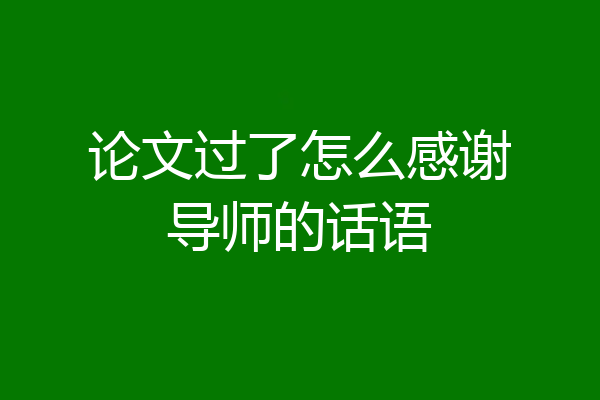 论文过了怎么感谢导师的话语