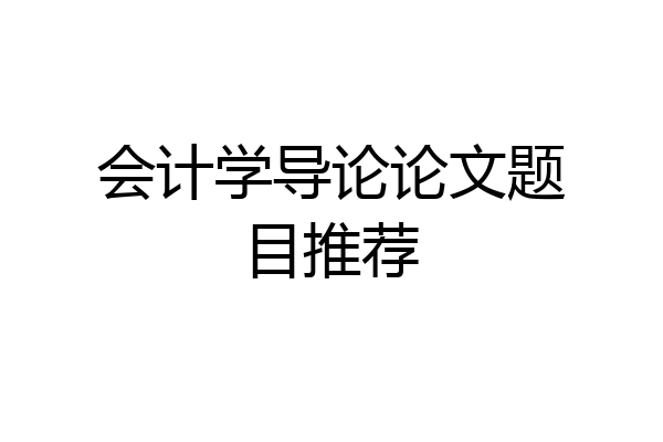 会计学导论论文题目推荐