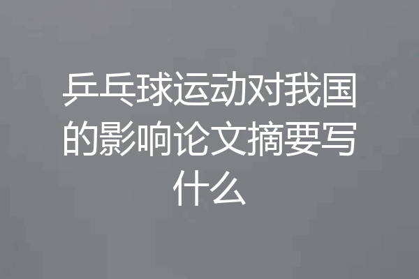 乒乓球运动对我国的影响论文摘要写什么