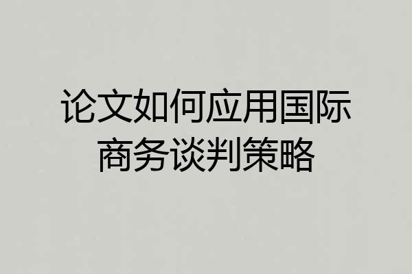 论文如何应用国际商务谈判策略