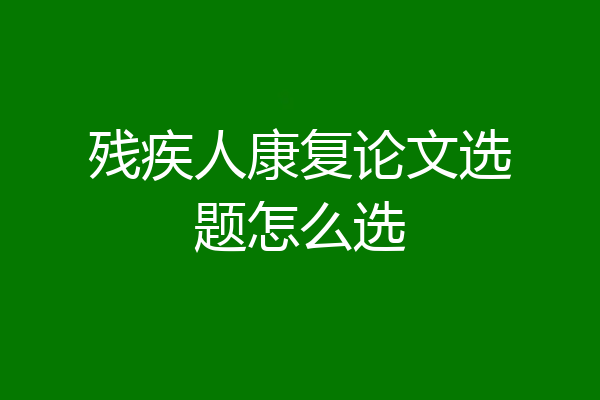 残疾人康复论文选题怎么选