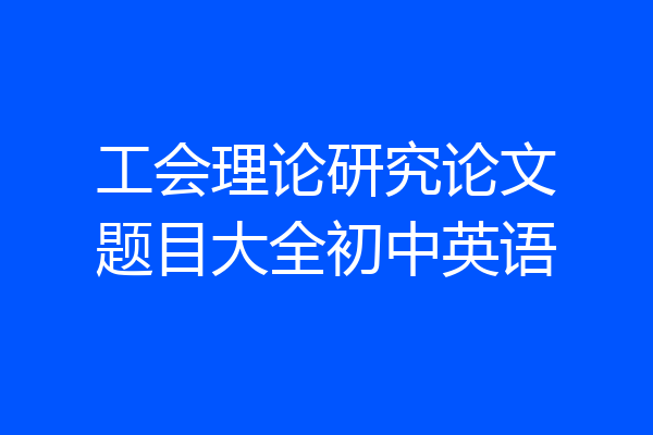工会理论研究论文题目大全初中英语