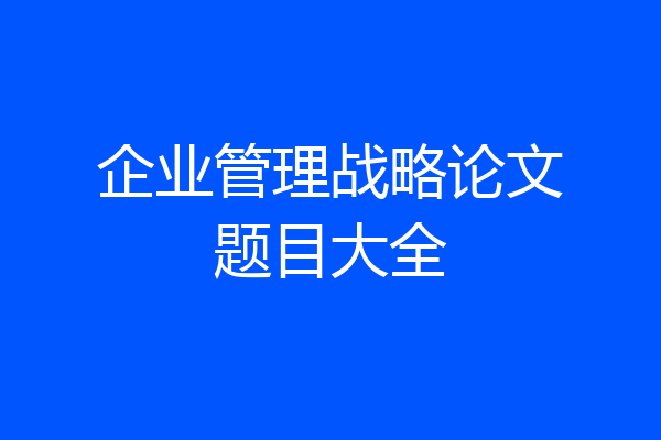 企业管理战略论文题目大全