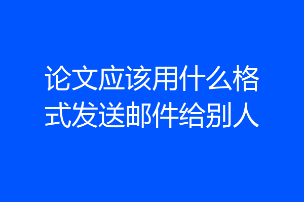 论文应该用什么格式发送邮件给别人