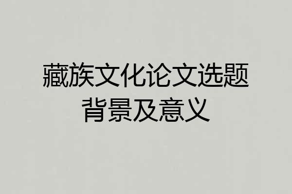 藏族文化论文选题背景及意义