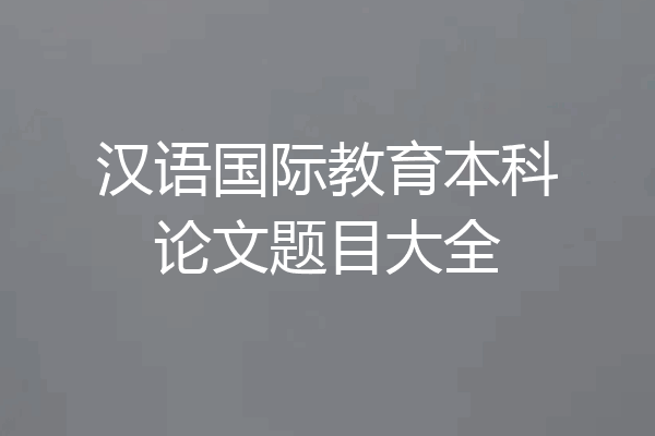 汉语国际教育本科论文题目大全