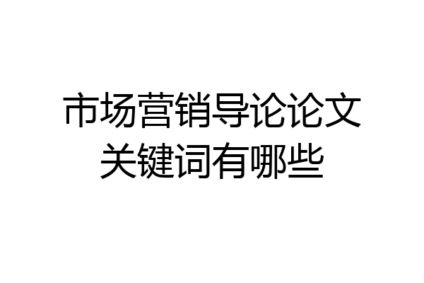 市场营销导论论文关键词有哪些
