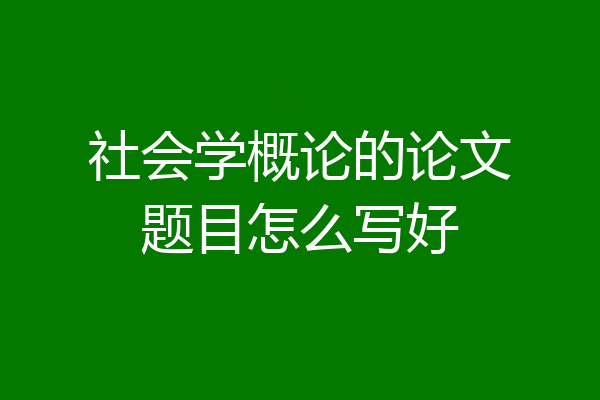 社会学概论的论文题目怎么写好