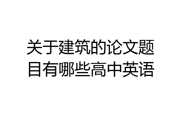 关于建筑的论文题目有哪些高中英语
