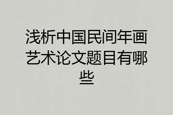 浅析中国民间年画艺术论文题目有哪些