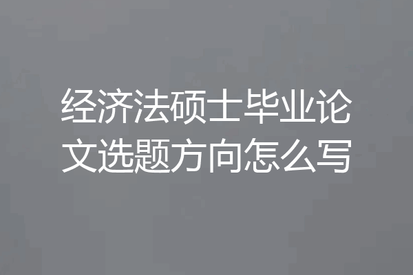 经济法硕士毕业论文选题方向怎么写