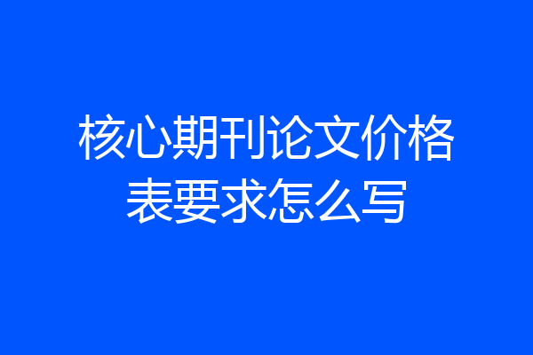 核心期刊论文价格表要求怎么写