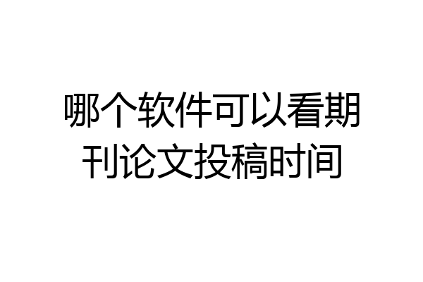 哪个软件可以看期刊论文投稿时间