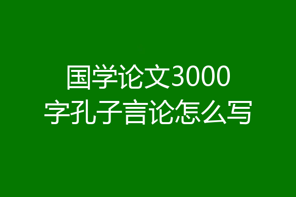 国学论文3000字孔子言论怎么写