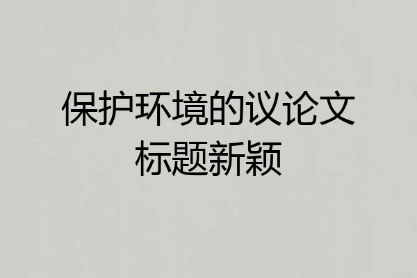 保护环境的议论文标题新颖