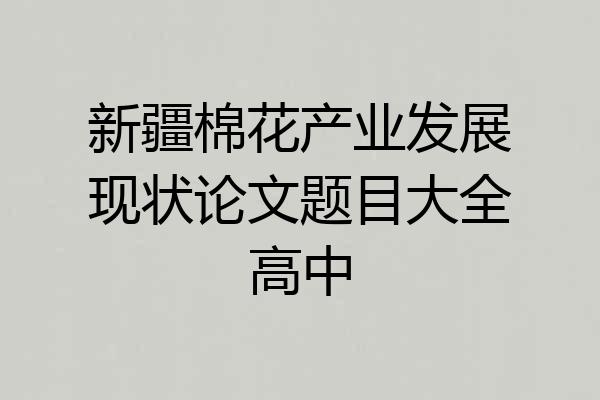 新疆棉花产业发展现状论文题目大全高中