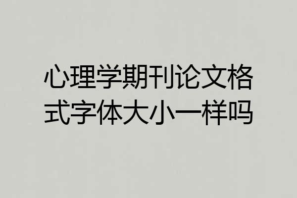 心理学期刊论文格式字体大小一样吗