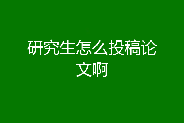 研究生怎么投稿论文啊