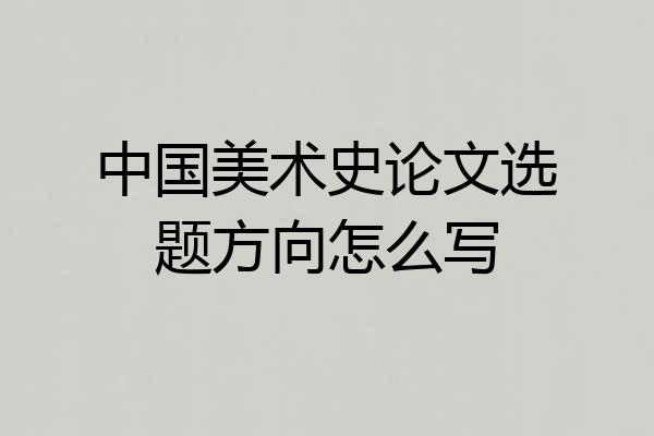 中国美术史论文选题方向怎么写