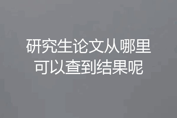 研究生论文从哪里可以查到结果呢