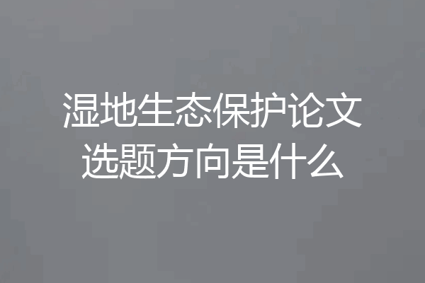 湿地生态保护论文选题方向是什么