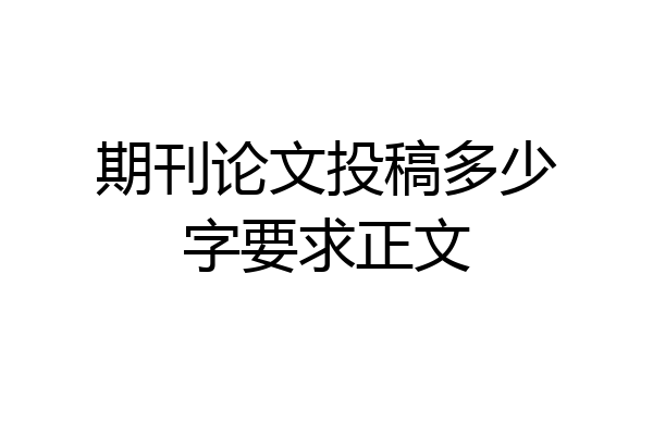 期刊论文投稿多少字要求正文