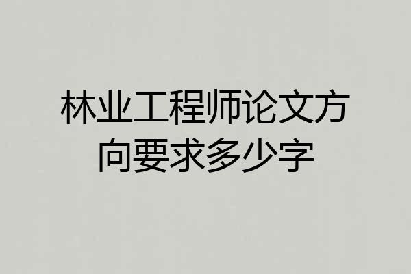 林业工程师论文方向要求多少字