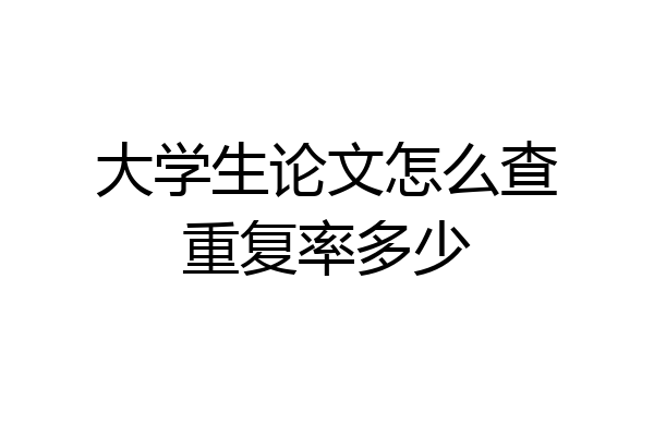 大学生论文怎么查重复率多少