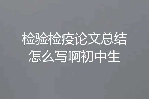 检验检疫论文总结怎么写啊初中生
